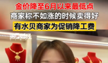 金价大跌 商家称不如上涨时卖得好 究竟是怎么回事？